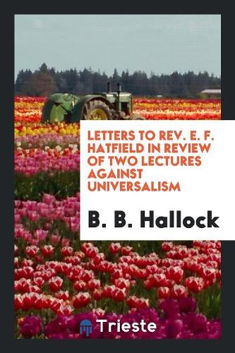 Letters to Rev. E. F. Hatfield in Review of Two Lectures Against Universalism