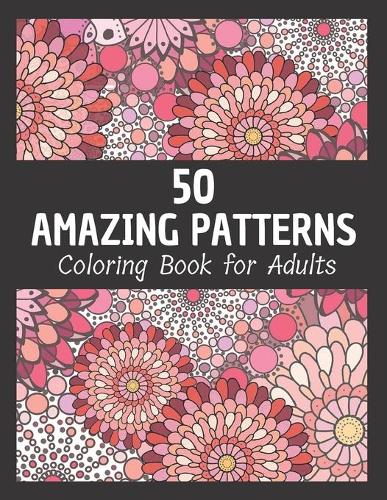 50 Amazing Patterns Coloring Book For Adults: Stress Relief Gifts For Adults // Stress Relieving, Fun and Relaxing One Sided Designs