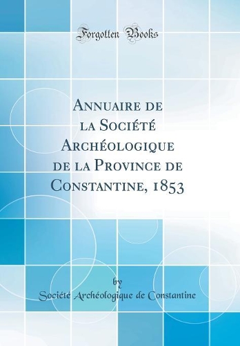 Annuaire de la Société Archéologique de la Province de Constantine, 1853 (Classic Reprint)