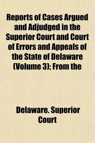 Reports of Cases Argued and Adjudged in the Superior Court and Court of Errors and Appeals of the State of Delaware (Volume 3); From the