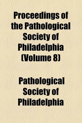Proceedings of the Pathological Society of Philadelphia (Volume 8)