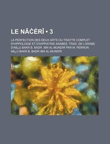 Le Na Eri; La Perfection Des Deux Arts Ou Traite Complet D'Hippologie Et D'Hippiatrie Arabes. Trad. de L'Arabe D'Ab Bakr B. Badr. Ibn Al-Mundir Par M