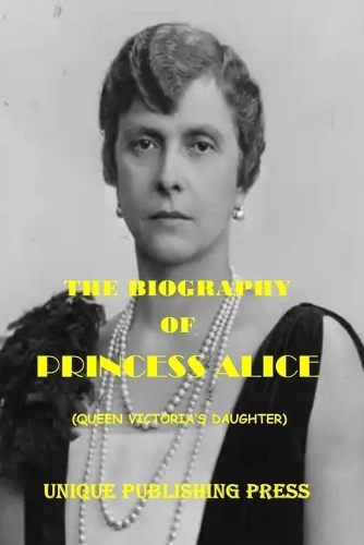 The Biography of Princess Alice: Queen Victoria's Daugther