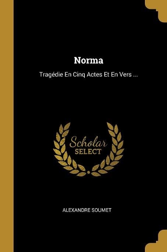 Norma: Tragédie En Cinq Actes Et En Vers ...