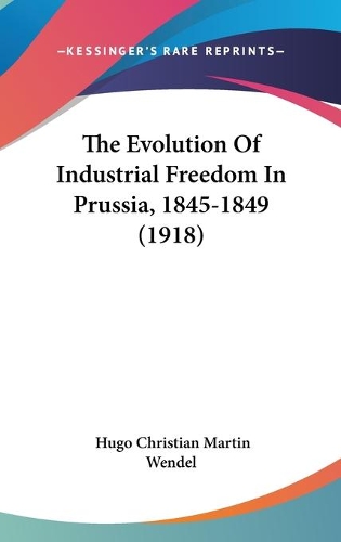 The Evolution Of Industrial Freedom In Prussia, 1845-1849 (1918)