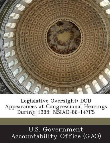 Legislative Oversight: Dod Appearances at Congressional Hearings During 1985: Nsiad-86-147fs