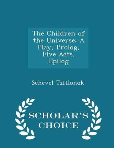 The Children of the Universe; A Play, Prolog, Five Acts, Epilog - Scholar's Choice Edition