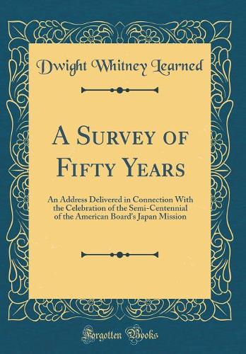 A Survey of Fifty Years: An Address Delivered in Connection with the Celebration of the Semi-Centennial of the American Board's Japan Mission (Classic Reprint)