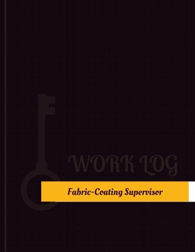 Fabric Coating Supervisor Work Log: Work Journal, Work Diary, Log - 131 pages, 8.5 x 11 inches(Key Work Logs/Work Log)