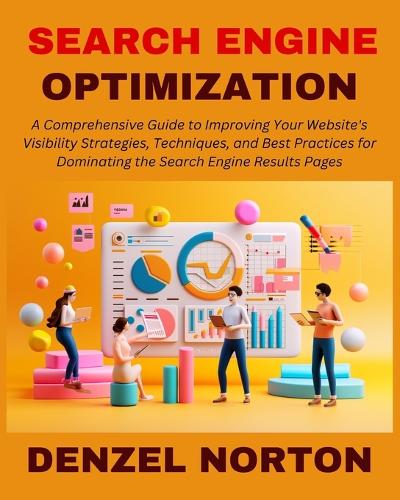 Search Engine Optimization (SEO): A Comprehensive Guide to Improving Your Website's Visibility Strategies, Techniques, and Best Practices for Dominating the Search Engine Results Pag
