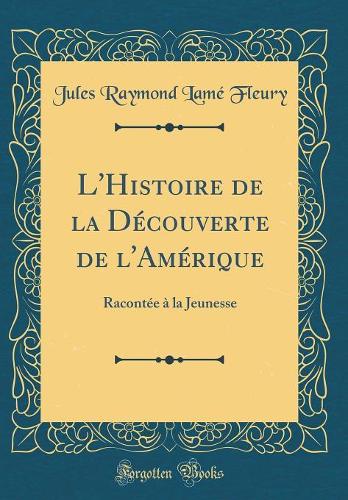 L'Histoire de la Découverte de l'Amérique: Racontée à la Jeunesse (Classic Reprint)