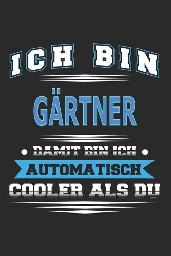 Ich bin Gärtner Damit bin ich automatisch cooler als du: Notizbuch, Notizblock, Geburtstag Geschenk Buch mit 110 linierten Seiten