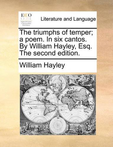 The Triumphs of Temper; A Poem. in Six Cantos. by William Hayley, Esq. the Second Edition.