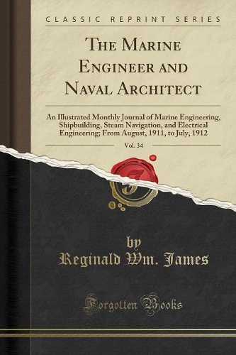 The Marine Engineer and Naval Architect, Vol. 34: An Illustrated Monthly Journal of Marine Engineering, Shipbuilding, Steam Navigation, and Electrical Engineering; From August, 1911, to July, 1912 (