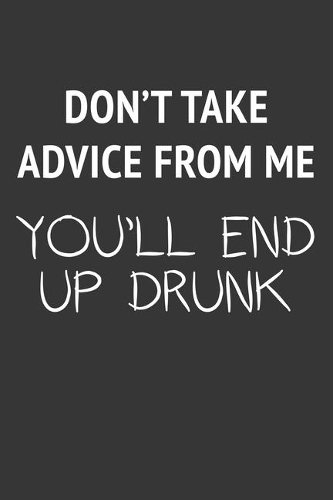 Dont Take Advice From Me Youll End Up Drunk Notebook: Lined Journal, 120 Pages, 6 x 9, Affordable Gift Journal Matte Finish