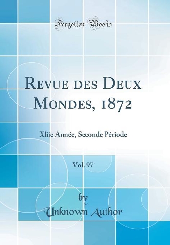 Revue des Deux Mondes, 1872, Vol. 97: Xliie Année, Seconde Période (Classic Reprint)