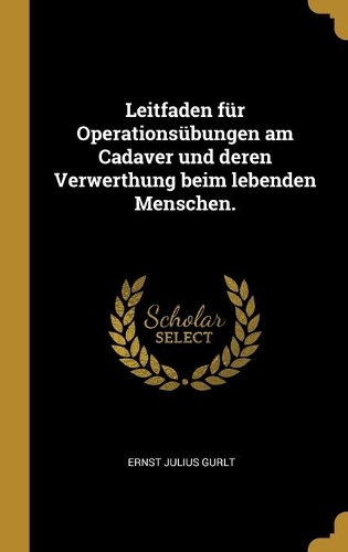 Leitfaden für Operationsübungen am Cadaver und deren Verwerthung beim lebenden Menschen.