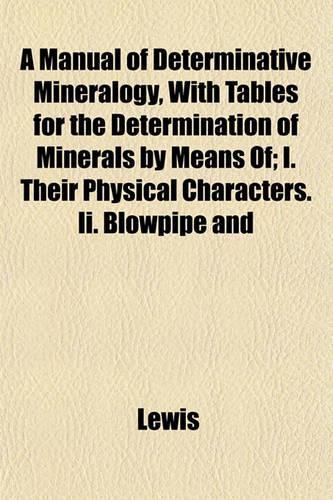 A Manual of Determinative Mineralogy, with Tables for the Determination of Minerals by Means Of; I. Their Physical Characters. II. Blowpipe and