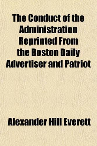 The Conduct of the Administration Reprinted from the Boston Daily Advertiser and Patriot