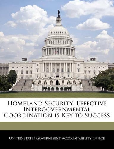 Homeland Security: Effective Intergovernmental Coordination Is Key to Success