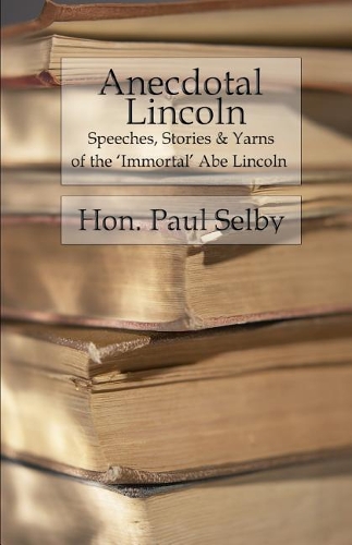 Anecdotal Lincoln: Speeches, Stories & Yarns of the 'Immortal Abe' Lincoln