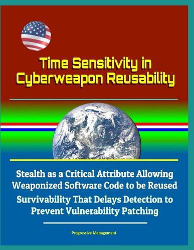 Time Sensitivity in Cyberweapon Reusability - Stealth as a Critical Attribute Allowing Weaponized Software Code to be Reused, Survivability That Delays Detection to Prevent Vulnerability Patching