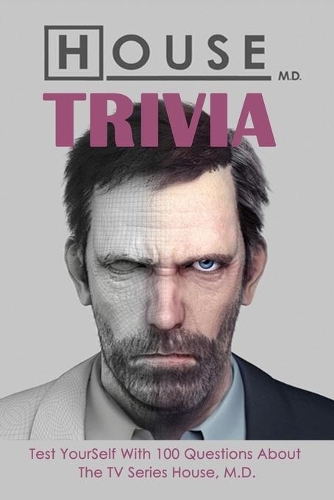 House, M.D. Trivia: Test YourSelf With 100 Questions About The TV Series House, M.D.