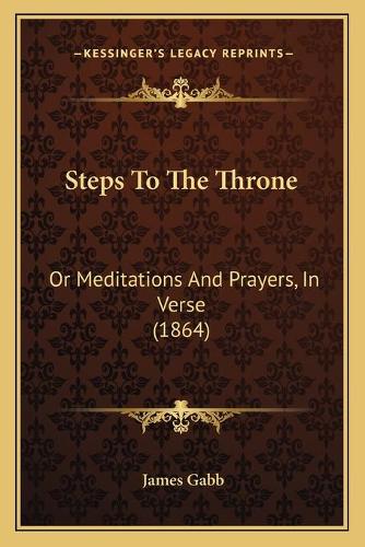 Steps To The Throne: Or Meditations And Prayers, In Verse (1864)