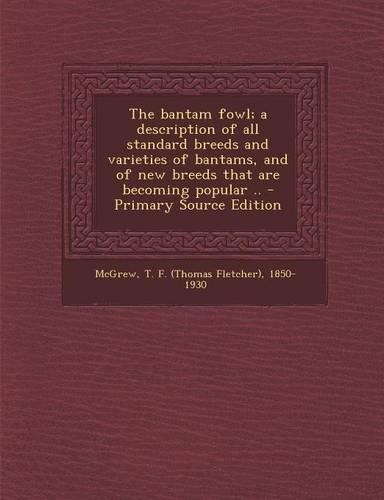 The Bantam Fowl; A Description of All Standard Breeds and Varieties of Bantams, and of New Breeds That Are Becoming Popular .. - Primary Source Editio