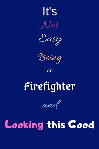 It's Not Easy Being A Firefighter and Looking This Good: Blank-Lined Journal/Notebook/Diary for Computer Firefighters & Firemen - Cool Birthday Present & Firefighting Gift