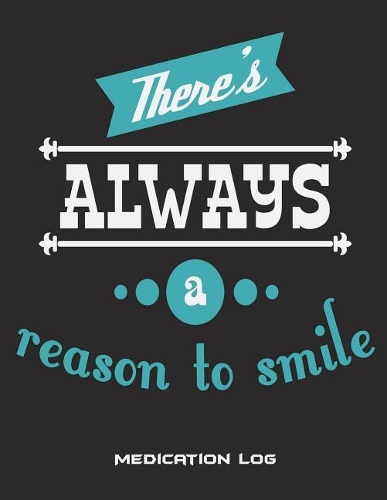 There's Always A Reason To Smile: Medication Log: Happy Life Quotes, Daily Medicine Record Tracker 120 Pages Large Print 8.5" x 11" Health Medicine Reminder Log, Treatment History
