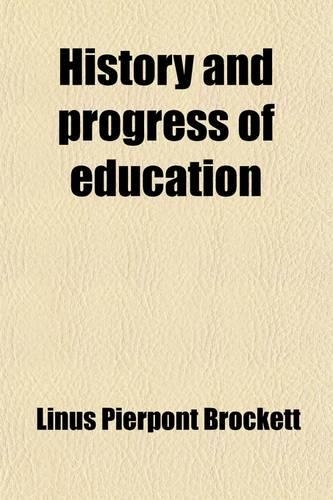 History and Progress of Education; From the Earliest Times to the Present. Intended as a Manual for Teachers and Students