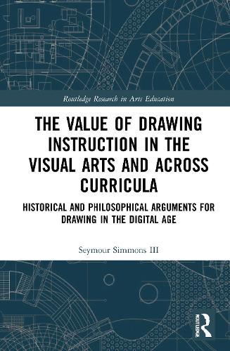 The Value of Drawing Instruction in the Visual Arts and Across Curricula: Historical and Philosophical Arguments for Drawing in the Digital Age(Routledge Research in Arts Education)