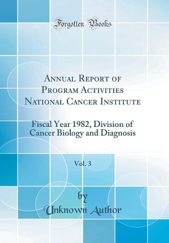 Annual Report of Program Activities National Cancer Institute, Vol. 3: Fiscal Year 1982, Division of Cancer Biology and Diagnosis (Classic Reprint)