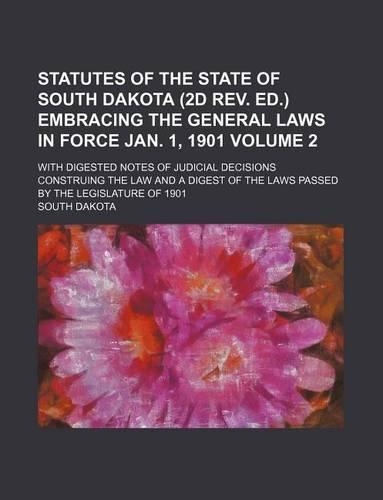 Statutes of the State of South Dakota (2D REV. Ed.) Embracing the General Laws in Force Jan. 1, 1901 Volume 2; With Digested Notes of Judicial Decisions Construing the Law and a Digest of the Laws Passed by the Legislature of 1901