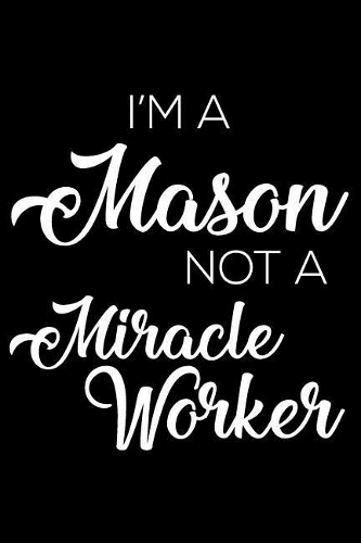 I'm a Mason Not a Miracle Worker: 6x9 Notebook, Ruled, Funny Writing Notebook, Journal for Work, Daily Diary, Planner, Organizer for Masons, Bricklayers
