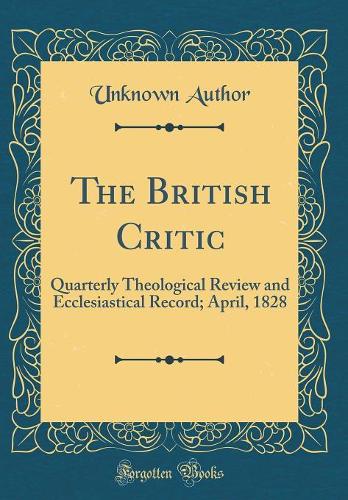 The British Critic: Quarterly Theological Review and Ecclesiastical Record; April, 1828 (Classic Reprint)