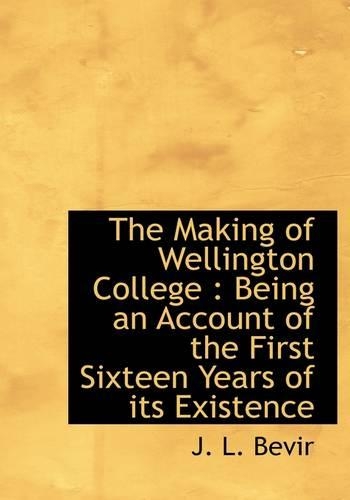 The Making of Wellington College: Being an Account of the First Sixteen Years of Its Existence