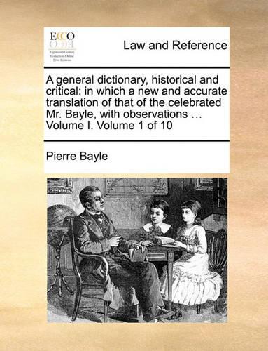 A General Dictionary, Historical and Critical: In Which a New and Accurate Translation of That of the Celebrated Mr. Bayle, with Observations ... Volume I. Volume 1 of 10