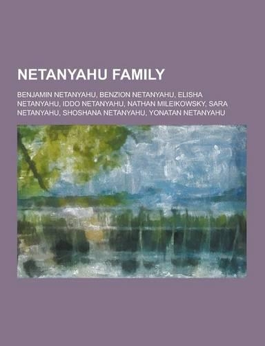 Netanyahu Family: Benjamin Netanyahu, Benzion Netanyahu, Elisha Netanyahu, Iddo Netanyahu, Nathan Mileikowsky, Sara Netanyahu, Shoshana