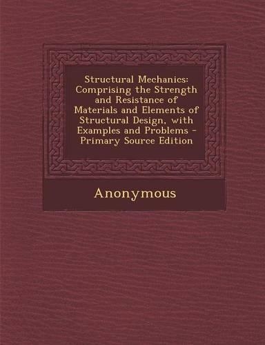 Structural Mechanics: Comprising the Strength and Resistance of Materials and Elements of Structural Design, with Examples and Problems