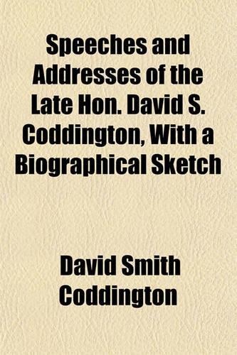 Speeches and Addresses of the Late Hon. David S. Coddington, with a Biographical Sketch