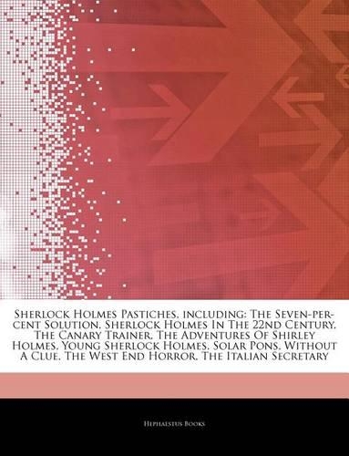 Articles on Sherlock Holmes Pastiches, Including: The Seven-Per-Cent Solution, Sherlock Holmes in the 22nd Century, the Canary Trainer, the Adventures of Shirley Holmes, Young Sherlock Holmes, Solar
