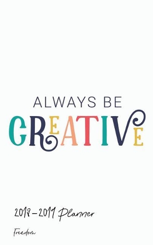 2018-2019 Planner Freedom: Academic Planner 2018-19 Weekly Calendar Organizer with Yearly and Monthly Pages and Always Be Creative Cover
