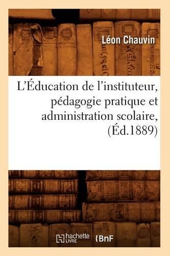 L'Éducation de l'Instituteur, Pédagogie Pratique Et Administration Scolaire, (Éd.1889): (Sciences Sociales)