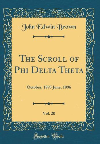 The Scroll of Phi Delta Theta, Vol. 20: October, 1895 June, 1896 (Classic Reprint)