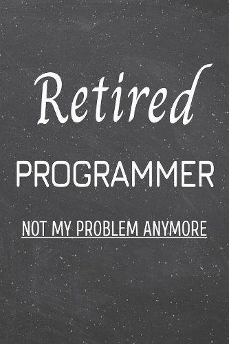 Retired Programmer Not My Problem Anymore