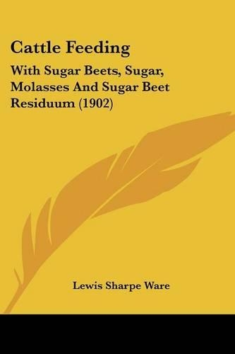 Cattle Feeding: With Sugar Beets, Sugar, Molasses And Sugar Beet Residuum (1902)