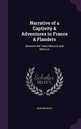 Narrative of a Captivity & Adventures in France & Flanders: Between the Years Mdccciii and Mdcccix