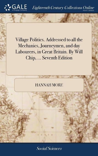 Village Politics. Addressed to All the Mechanics, Journeymen, and Day Labourers, in Great Britain. by Will Chip, ... Seventh Edition